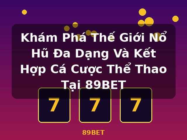 Khám Phá Thế Giới Nổ Hũ Đa Dạng Và Kết Hợp Cá Cược Thể Thao Tại 89BET - 89BET