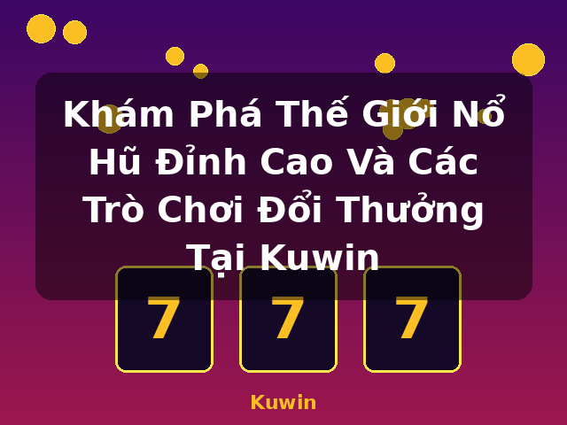 Khám Phá Thế Giới Nổ Hũ Đỉnh Cao Và Các Trò Chơi Đổi Thưởng Tại Kuwin - Kuwin