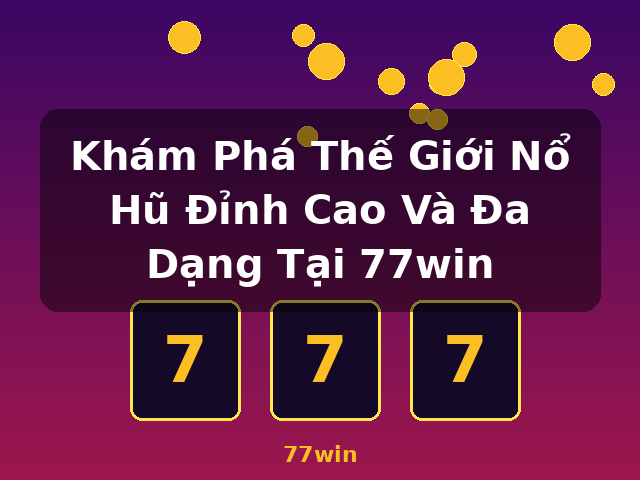 Khám Phá Thế Giới Nổ Hũ Đỉnh Cao Và Đa Dạng Tại 77win - 77win