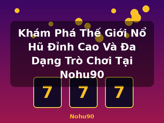 Khám Phá Thế Giới Nổ Hũ Đỉnh Cao Và Đa Dạng Trò Chơi Tại Nohu90 - Nohu90
