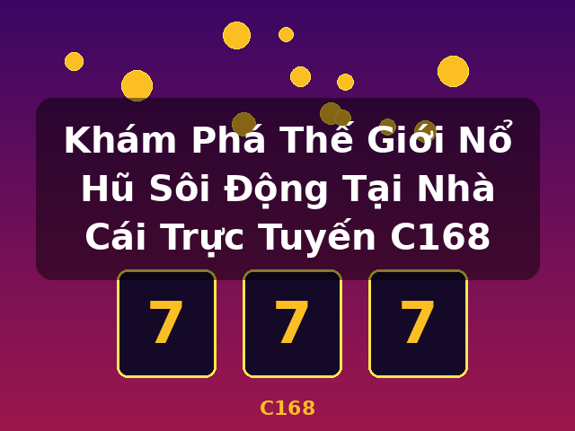 Khám Phá Thế Giới Nổ Hũ Sôi Động Tại Nhà Cái Trực Tuyến C168 - C168