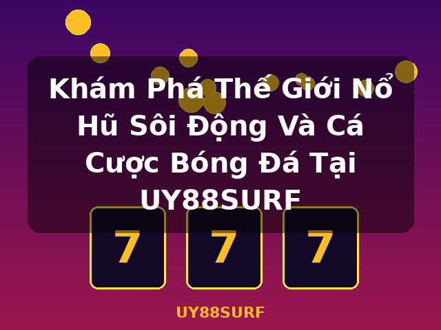 Khám Phá Thế Giới Nổ Hũ Sôi Động Và Cá Cược Bóng Đá Tại UY88SURF - UY88SURF