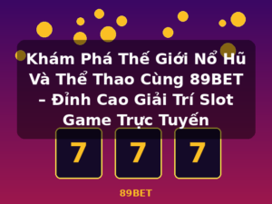 Khám Phá Thế Giới Nổ Hũ Và Thể Thao Cùng 89BET – Đỉnh Cao Giải Trí Slot Game Trực Tuyến - 89BET