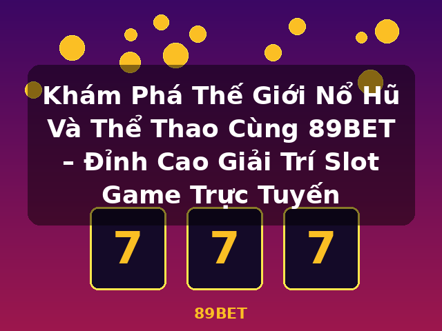 Khám Phá Thế Giới Nổ Hũ Và Thể Thao Cùng 89BET – Đỉnh Cao Giải Trí Slot Game Trực Tuyến - 89BET Khám Phá Thế Giới Nổ Hũ Và Thể Thao Cùng 89BET – Đỉnh Cao Giải Trí Slot Game Trực Tuyến - 89BET