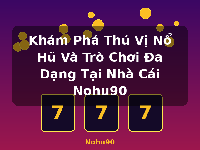 Khám Phá Thú Vị Nổ Hũ Và Trò Chơi Đa Dạng Tại Nhà Cái Nohu90 - Nohu90