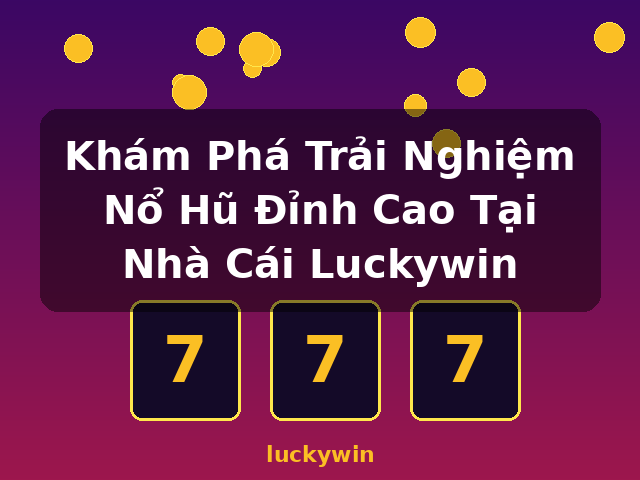 Khám Phá Trải Nghiệm Nổ Hũ Đỉnh Cao Tại Nhà Cái Luckywin - luckywin