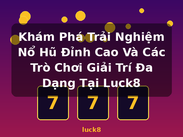 Khám Phá Trải Nghiệm Nổ Hũ Đỉnh Cao Và Các Trò Chơi Giải Trí Đa Dạng Tại Luck8 - luck8