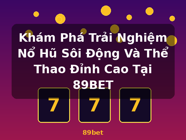 Khám Phá Trải Nghiệm Nổ Hũ Sôi Động Và Thể Thao Đỉnh Cao Tại 89BET - 89bet