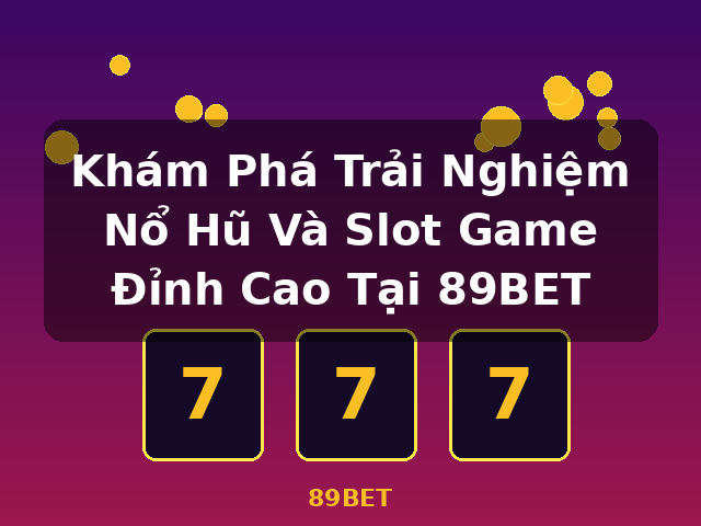 Khám Phá Trải Nghiệm Nổ Hũ Và Slot Game Đỉnh Cao Tại 89BET - 89BET