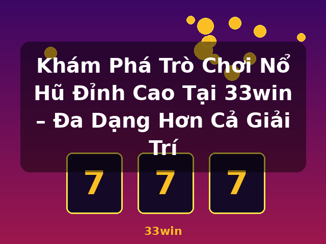 Khám Phá Trò Chơi Nổ Hũ Đỉnh Cao Tại 33win – Đa Dạng Hơn Cả Giải Trí - 33win