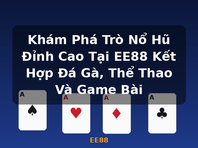 Khám Phá Trò Nổ Hũ Đỉnh Cao Tại EE88 Kết Hợp Đá Gà, Thể Thao Và Game Bài - EE88
