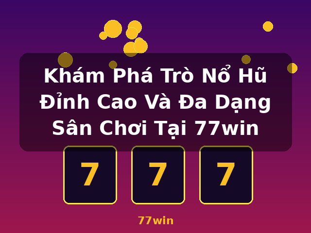 Khám Phá Trò Nổ Hũ Đỉnh Cao Và Đa Dạng Sân Chơi Tại 77win - 77win