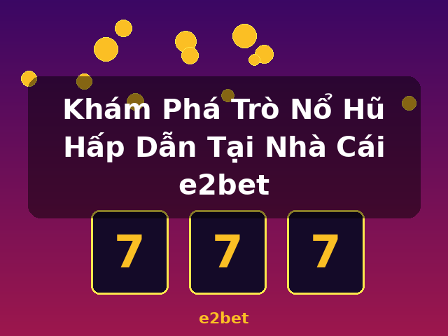 Khám Phá Trò Nổ Hũ Hấp Dẫn Tại Nhà Cái e2bet - e2bet