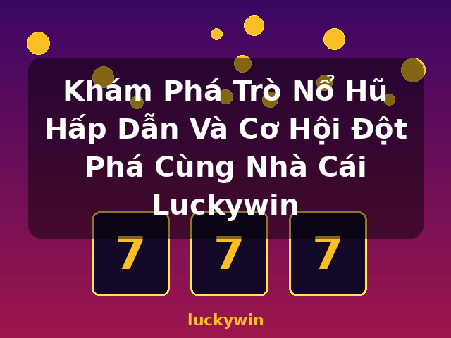 Khám Phá Trò Nổ Hũ Hấp Dẫn Và Cơ Hội Đột Phá Cùng Nhà Cái Luckywin - luckywin