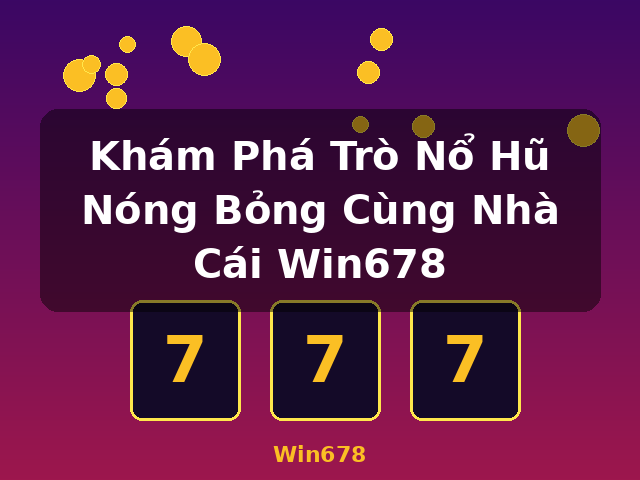 Khám Phá Trò Nổ Hũ Nóng Bỏng Cùng Nhà Cái Win678 - Win678