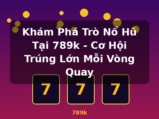 Khám Phá Trò Nổ Hũ Tại 789k - Cơ Hội Trúng Lớn Mỗi Vòng Quay - 789k Khám Phá Trò Nổ Hũ Tại 789k - Cơ Hội Trúng Lớn Mỗi Vòng Quay - 789k