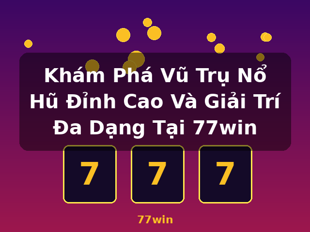 Khám Phá Vũ Trụ Nổ Hũ Đỉnh Cao Và Giải Trí Đa Dạng Tại 77win - 77win