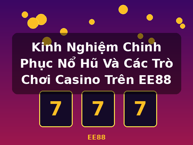 Kinh Nghiệm Chinh Phục Nổ Hũ Và Các Trò Chơi Casino Trên EE88 - EE88