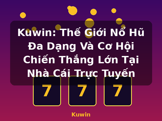 Kuwin: Thế Giới Nổ Hũ Đa Dạng Và Cơ Hội Chiến Thắng Lớn Tại Nhà Cái Trực Tuyến - Kuwin