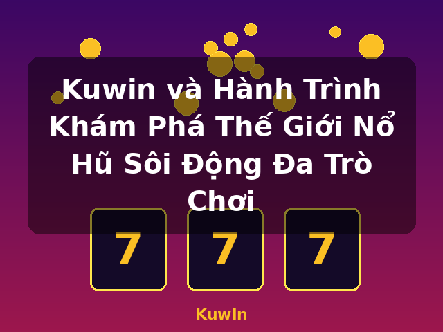 Kuwin và Hành Trình Khám Phá Thế Giới Nổ Hũ Sôi Động Đa Trò Chơi - Kuwin