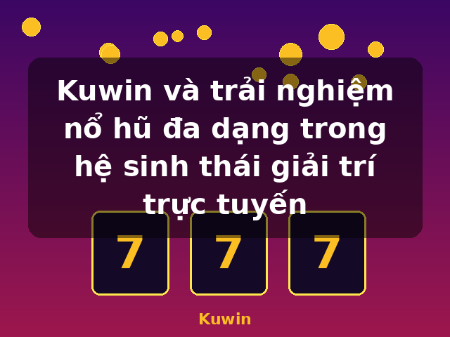 Kuwin và trải nghiệm nổ hũ đa dạng trong hệ sinh thái giải trí trực tuyến - Kuwin