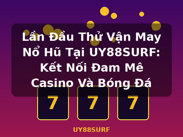 Lần Đầu Thử Vận May Nổ Hũ Tại UY88SURF: Kết Nối Đam Mê Casino Và Bóng Đá - UY88SURF