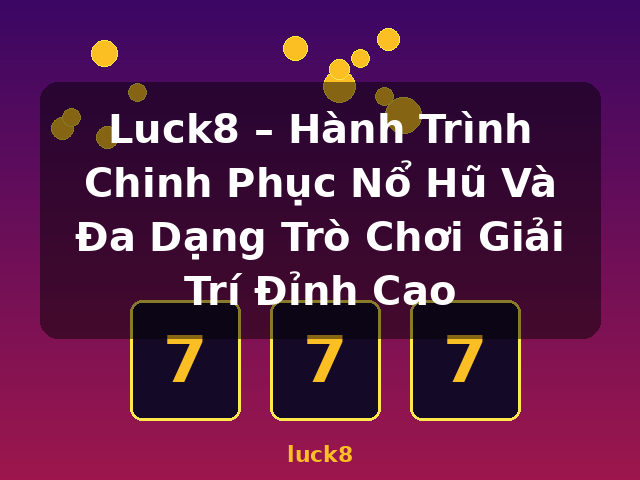 Luck8 – Hành Trình Chinh Phục Nổ Hũ Và Đa Dạng Trò Chơi Giải Trí Đỉnh Cao - luck8
