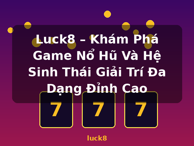 Luck8 – Khám Phá Game Nổ Hũ Và Hệ Sinh Thái Giải Trí Đa Dạng Đỉnh Cao - luck8 Luck8 – Khám Phá Game Nổ Hũ Và Hệ Sinh Thái Giải Trí Đa Dạng Đỉnh Cao - luck8