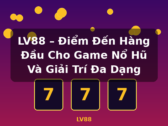 LV88 – Điểm Đến Hàng Đầu Cho Game Nổ Hũ Và Giải Trí Đa Dạng - LV88