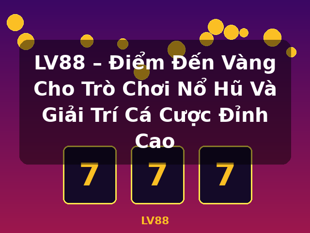 LV88 – Điểm Đến Vàng Cho Trò Chơi Nổ Hũ Và Giải Trí Cá Cược Đỉnh Cao - LV88 LV88 – Điểm Đến Vàng Cho Trò Chơi Nổ Hũ Và Giải Trí Cá Cược Đỉnh Cao - LV88