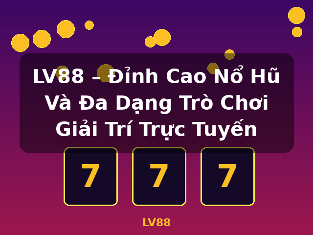 LV88 – Đỉnh Cao Nổ Hũ Và Đa Dạng Trò Chơi Giải Trí Trực Tuyến - LV88