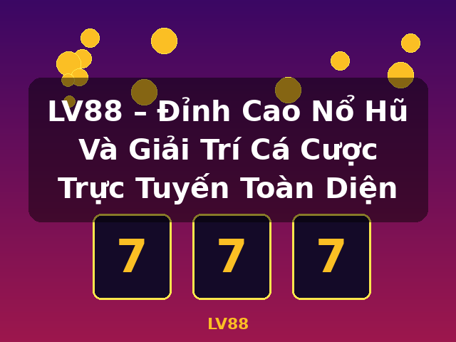 LV88 – Đỉnh Cao Nổ Hũ Và Giải Trí Cá Cược Trực Tuyến Toàn Diện - LV88