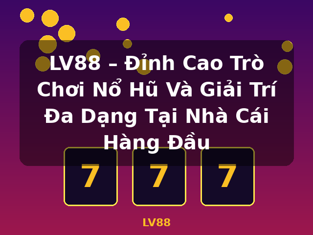 LV88 – Đỉnh Cao Trò Chơi Nổ Hũ Và Giải Trí Đa Dạng Tại Nhà Cái Hàng Đầu - LV88