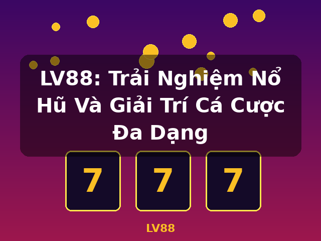 LV88: Trải Nghiệm Nổ Hũ Và Giải Trí Cá Cược Đa Dạng - LV88