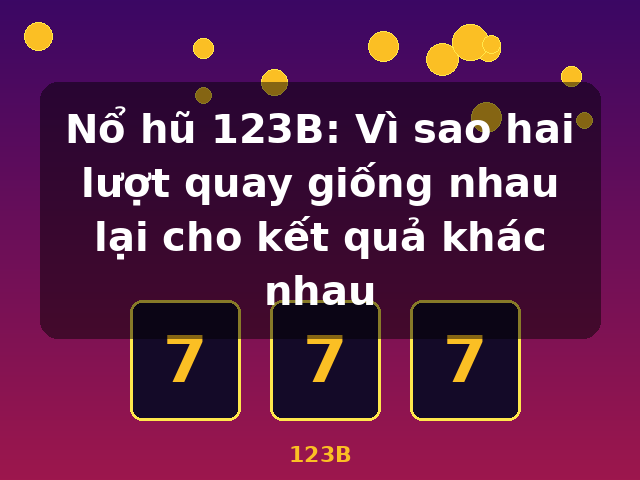 Nổ hũ 123B: Vì sao hai lượt quay giống nhau lại cho kết quả khác nhau - 123B