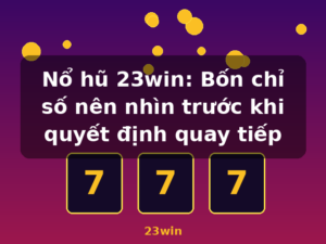 Nổ hũ 23win: Bốn chỉ số nên nhìn trước khi quyết định quay tiếp - 23win