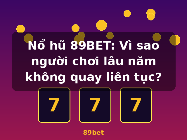 Nổ hũ 89BET: Vì sao người chơi lâu năm không quay liên tục? - 89bet Nổ hũ 89BET: Vì sao người chơi lâu năm không quay liên tục? - 89bet