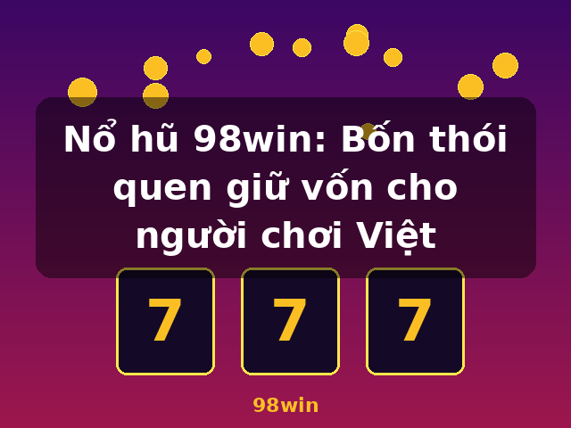 Nổ hũ 98win: Bốn thói quen giữ vốn cho người chơi Việt - 98win Nổ hũ 98win: Bốn thói quen giữ vốn cho người chơi Việt - 98win