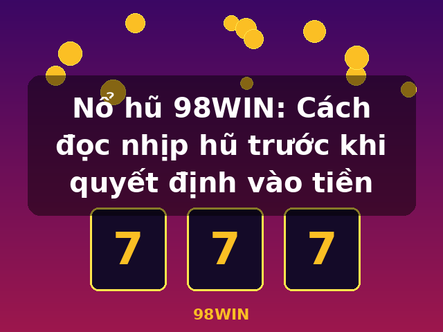 Nổ hũ 98WIN: Cách đọc nhịp hũ trước khi quyết định vào tiền - 98WIN