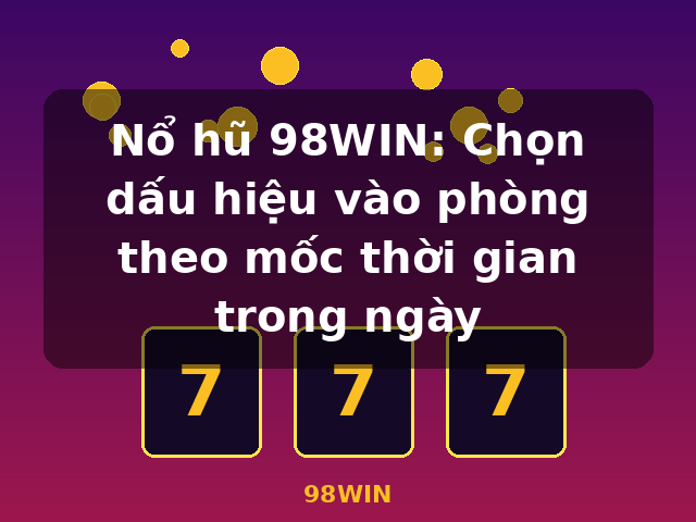 Nổ hũ 98WIN: Chọn dấu hiệu vào phòng theo mốc thời gian trong ngày - 98WIN Nổ hũ 98WIN: Chọn dấu hiệu vào phòng theo mốc thời gian trong ngày - 98WIN