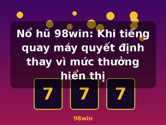 Nổ hũ 98win: Khi tiếng quay máy quyết định thay vì mức thưởng hiển thị - 98win Nổ hũ 98win: Khi tiếng quay máy quyết định thay vì mức thưởng hiển thị - 98win