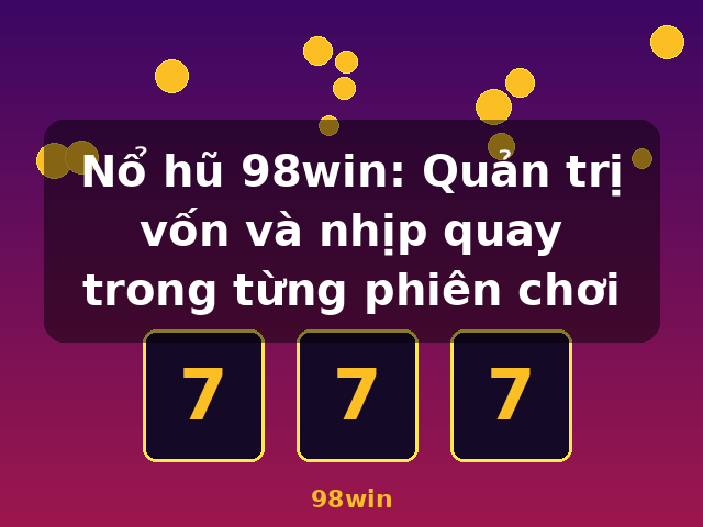 Nổ hũ 98win: Quản trị vốn và nhịp quay trong từng phiên chơi - 98win Nổ hũ 98win: Quản trị vốn và nhịp quay trong từng phiên chơi - 98win