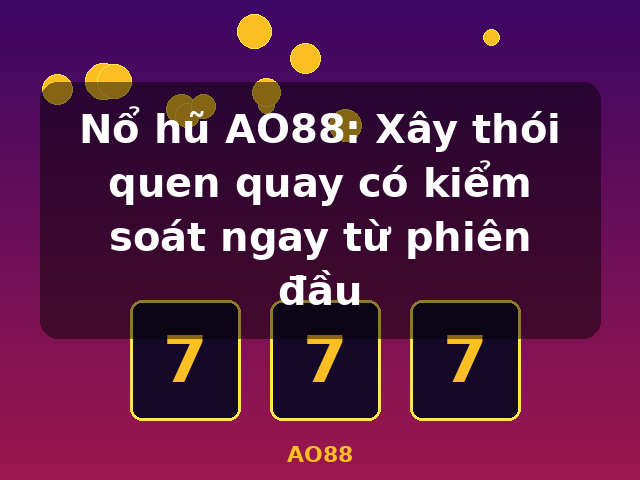 Nổ hũ AO88: Xây thói quen quay có kiểm soát ngay từ phiên đầu - AO88 Nổ hũ AO88: Xây thói quen quay có kiểm soát ngay từ phiên đầu - AO88