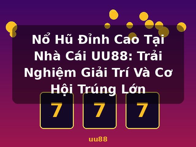 Nổ Hũ Đỉnh Cao Tại Nhà Cái UU88: Trải Nghiệm Giải Trí Và Cơ Hội Trúng Lớn - uu88