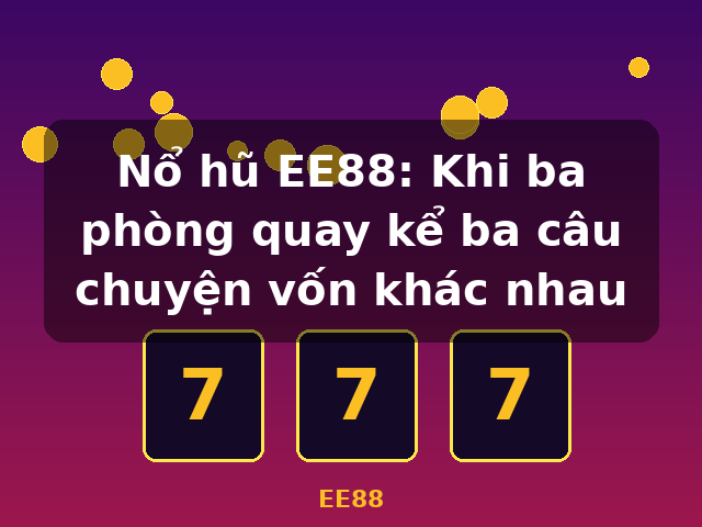 Nổ hũ EE88: Khi ba phòng quay kể ba câu chuyện vốn khác nhau - EE88 Nổ hũ EE88: Khi ba phòng quay kể ba câu chuyện vốn khác nhau - EE88