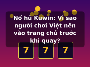 Nổ hũ Kuwin: Vì sao người chơi Việt nên vào trang chủ trước khi quay?
