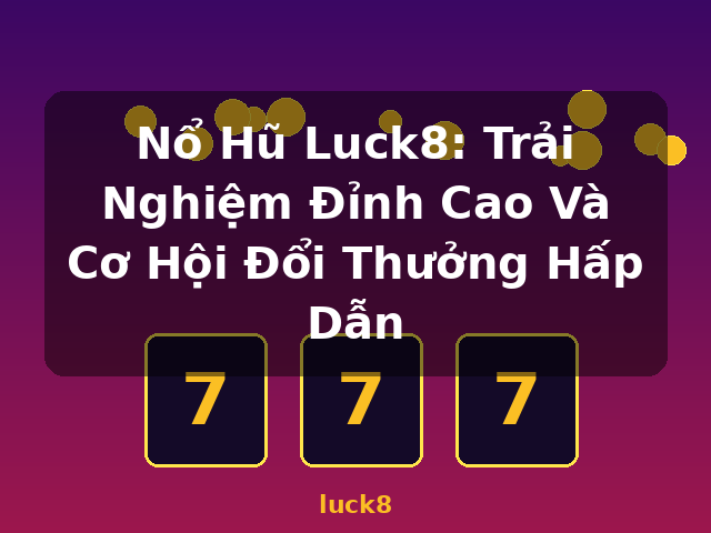 Nổ Hũ Luck8: Trải Nghiệm Đỉnh Cao Và Cơ Hội Đổi Thưởng Hấp Dẫn - luck8