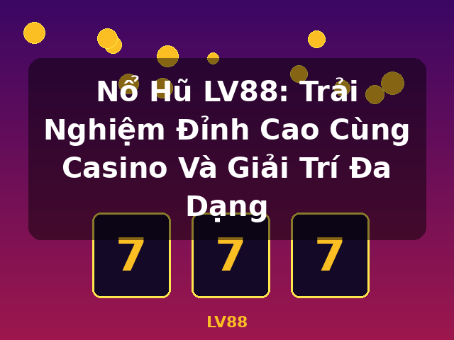 Nổ Hũ LV88: Trải Nghiệm Đỉnh Cao Cùng Casino Và Giải Trí Đa Dạng - LV88