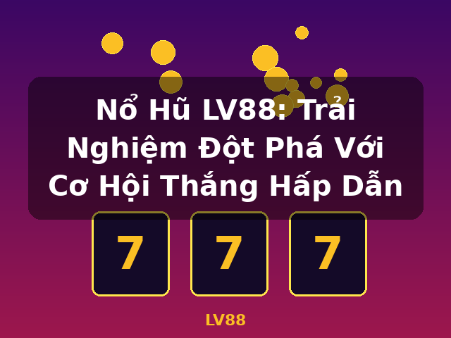 Nổ Hũ LV88: Trải Nghiệm Đột Phá Với Cơ Hội Thắng Hấp Dẫn - LV88