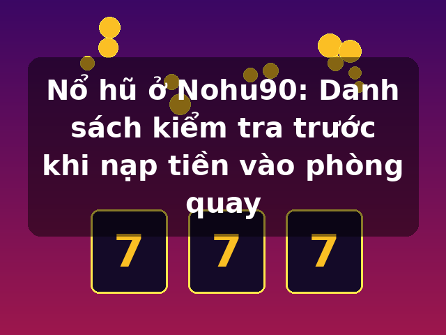 Nổ hũ ở Nohu90: Danh sách kiểm tra trước khi nạp tiền vào phòng quay Nổ hũ ở Nohu90: Danh sách kiểm tra trước khi nạp tiền vào phòng quay